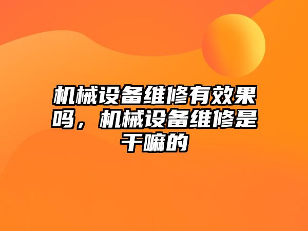 機械設備維修有效果嗎，機械設備維修是干嘛的