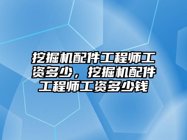 挖掘機(jī)配件工程師工資多少，挖掘機(jī)配件工程師工資多少錢