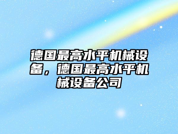 德國(guó)最高水平機(jī)械設(shè)備，德國(guó)最高水平機(jī)械設(shè)備公司