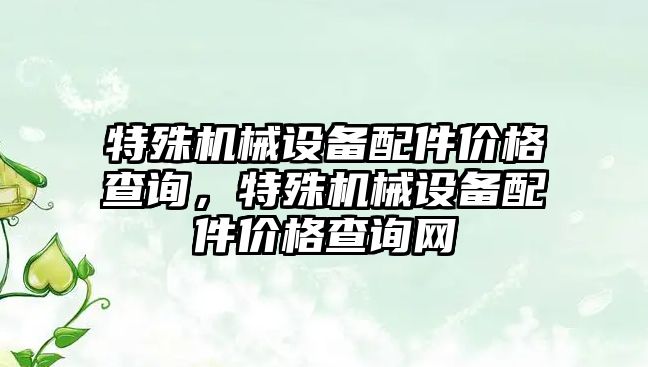 特殊機械設備配件價格查詢，特殊機械設備配件價格查詢網(wǎng)