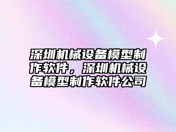 深圳機(jī)械設(shè)備模型制作軟件，深圳機(jī)械設(shè)備模型制作軟件公司