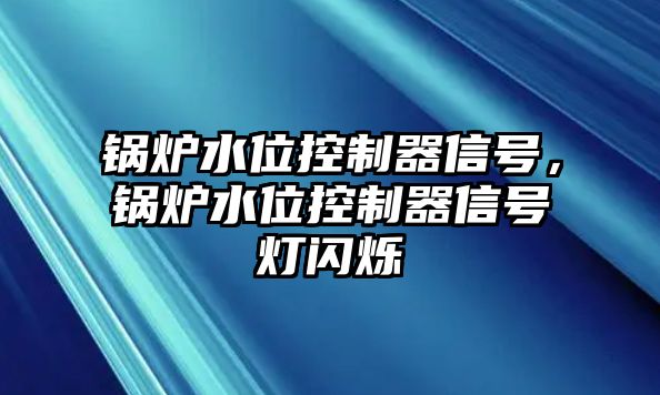 鍋爐水位控制器信號，鍋爐水位控制器信號燈閃爍