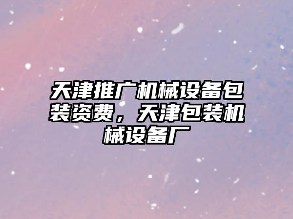 天津推廣機械設(shè)備包裝資費，天津包裝機械設(shè)備廠