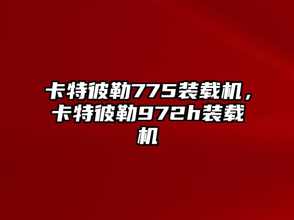 卡特彼勒775裝載機，卡特彼勒972h裝載機