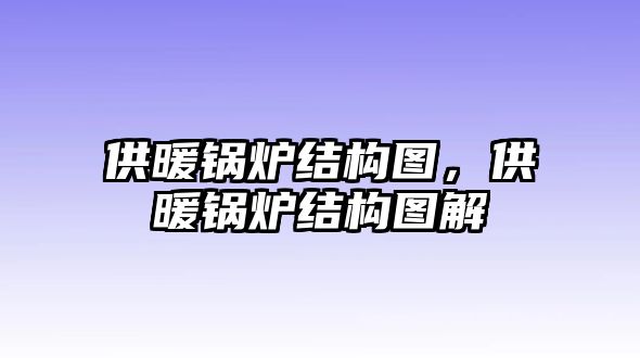 供暖鍋爐結(jié)構(gòu)圖，供暖鍋爐結(jié)構(gòu)圖解