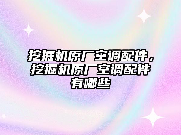 挖掘機原廠空調(diào)配件，挖掘機原廠空調(diào)配件有哪些