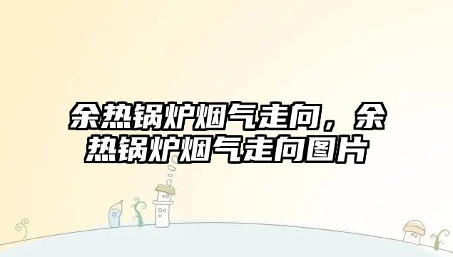 余熱鍋爐煙氣走向，余熱鍋爐煙氣走向圖片