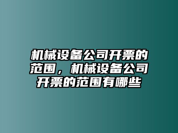 機械設備公司開票的范圍，機械設備公司開票的范圍有哪些