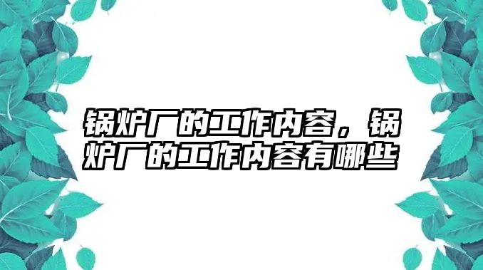 鍋爐廠的工作內(nèi)容，鍋爐廠的工作內(nèi)容有哪些