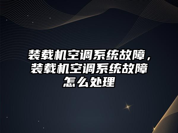 裝載機(jī)空調(diào)系統(tǒng)故障，裝載機(jī)空調(diào)系統(tǒng)故障怎么處理