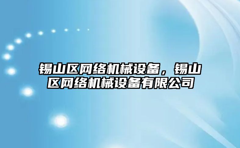 錫山區(qū)網(wǎng)絡(luò)機(jī)械設(shè)備，錫山區(qū)網(wǎng)絡(luò)機(jī)械設(shè)備有限公司