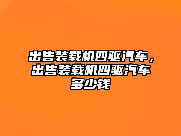 出售裝載機四驅(qū)汽車，出售裝載機四驅(qū)汽車多少錢