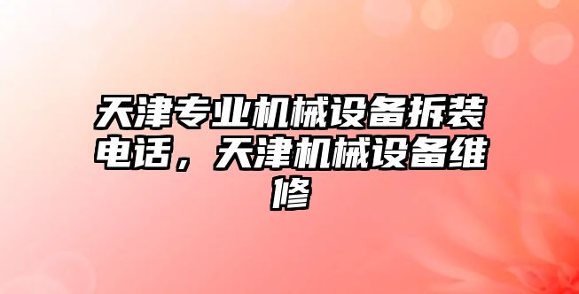 天津?qū)I(yè)機械設(shè)備拆裝電話，天津機械設(shè)備維修