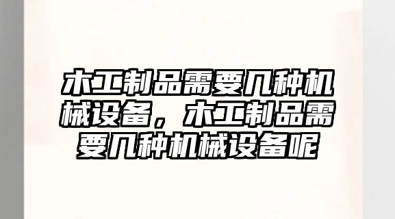 木工制品需要幾種機(jī)械設(shè)備，木工制品需要幾種機(jī)械設(shè)備呢