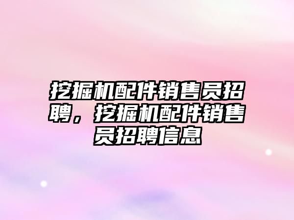 挖掘機配件銷售員招聘，挖掘機配件銷售員招聘信息