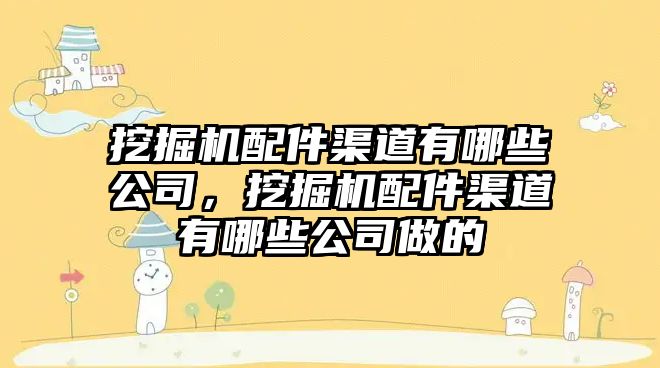 挖掘機配件渠道有哪些公司，挖掘機配件渠道有哪些公司做的