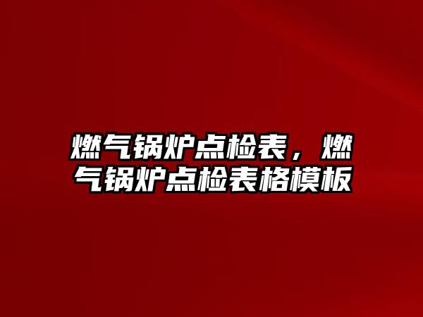 燃氣鍋爐點檢表，燃氣鍋爐點檢表格模板