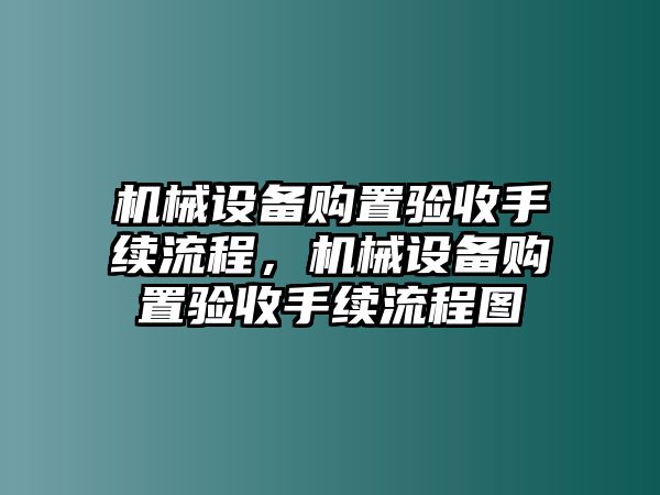 機(jī)械設(shè)備購(gòu)置驗(yàn)收手續(xù)流程，機(jī)械設(shè)備購(gòu)置驗(yàn)收手續(xù)流程圖