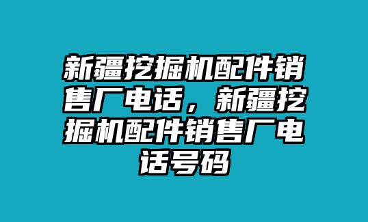 新疆挖掘機配件銷售廠電話，新疆挖掘機配件銷售廠電話號碼