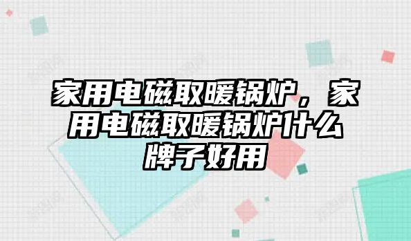 家用電磁取暖鍋爐，家用電磁取暖鍋爐什么牌子好用