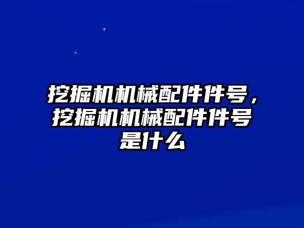 挖掘機(jī)機(jī)械配件件號(hào)，挖掘機(jī)機(jī)械配件件號(hào)是什么