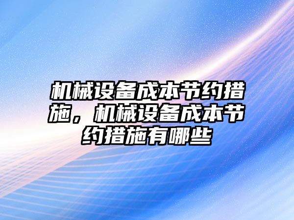 機械設備成本節(jié)約措施，機械設備成本節(jié)約措施有哪些