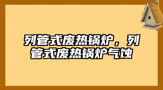 列管式廢熱鍋爐，列管式廢熱鍋爐氣蝕