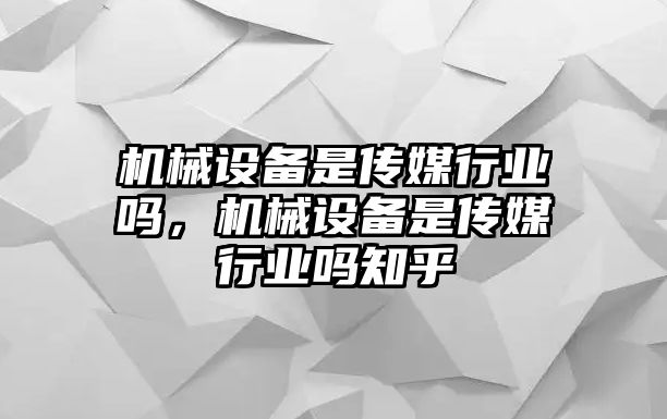 機(jī)械設(shè)備是傳媒行業(yè)嗎，機(jī)械設(shè)備是傳媒行業(yè)嗎知乎