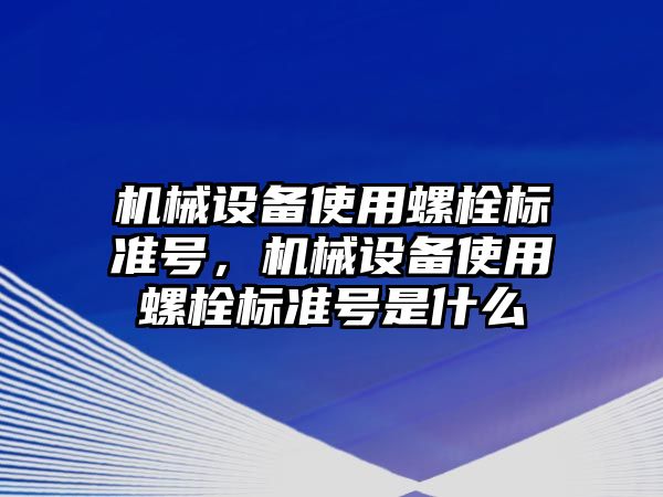 機械設備使用螺栓標準號，機械設備使用螺栓標準號是什么