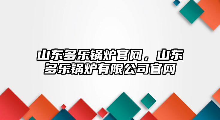 山東多樂鍋爐官網(wǎng)，山東多樂鍋爐有限公司官網(wǎng)