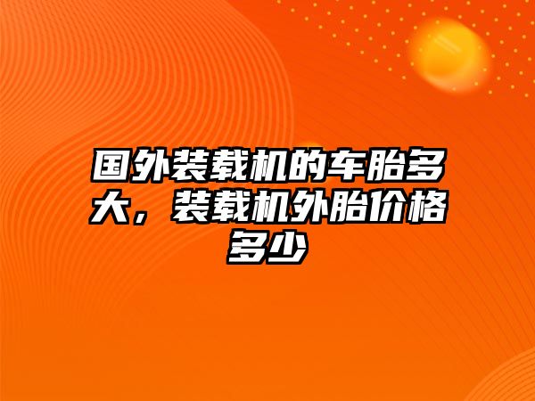 國外裝載機(jī)的車胎多大，裝載機(jī)外胎價(jià)格多少