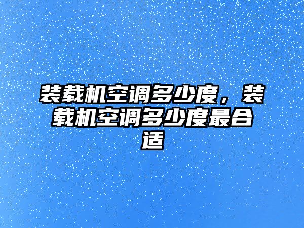 裝載機(jī)空調(diào)多少度，裝載機(jī)空調(diào)多少度最合適