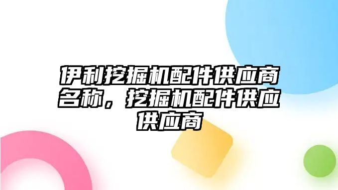 伊利挖掘機配件供應商名稱，挖掘機配件供應供應商