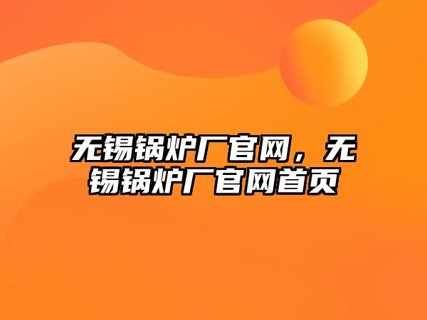 無錫鍋爐廠官網(wǎng)，無錫鍋爐廠官網(wǎng)首頁