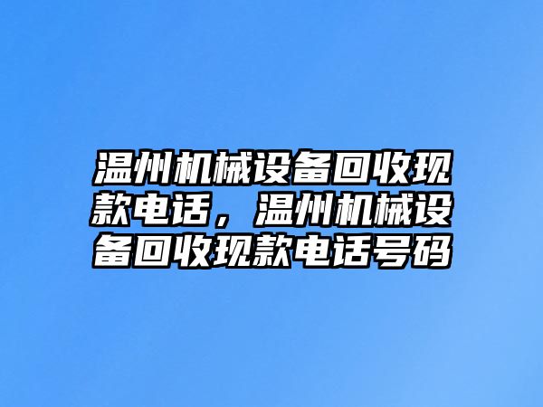 溫州機(jī)械設(shè)備回收現(xiàn)款電話，溫州機(jī)械設(shè)備回收現(xiàn)款電話號碼