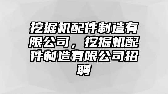 挖掘機(jī)配件制造有限公司，挖掘機(jī)配件制造有限公司招聘