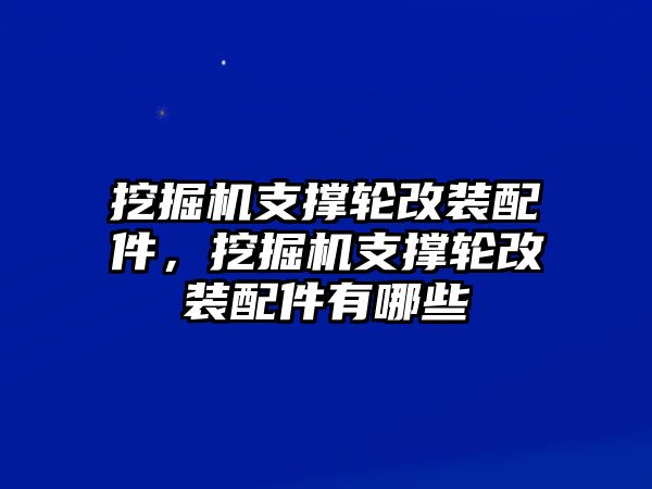 挖掘機支撐輪改裝配件，挖掘機支撐輪改裝配件有哪些