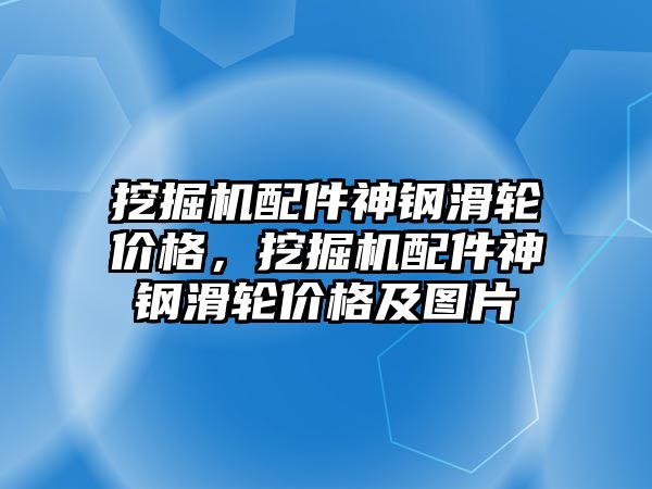 挖掘機配件神鋼滑輪價格，挖掘機配件神鋼滑輪價格及圖片