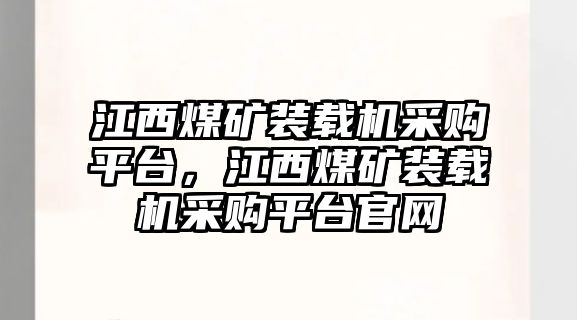 江西煤礦裝載機(jī)采購(gòu)平臺(tái)，江西煤礦裝載機(jī)采購(gòu)平臺(tái)官網(wǎng)