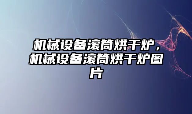 機(jī)械設(shè)備滾筒烘干爐，機(jī)械設(shè)備滾筒烘干爐圖片