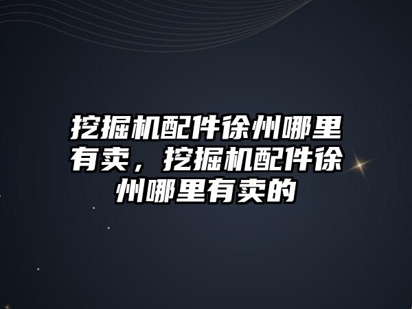 挖掘機配件徐州哪里有賣，挖掘機配件徐州哪里有賣的