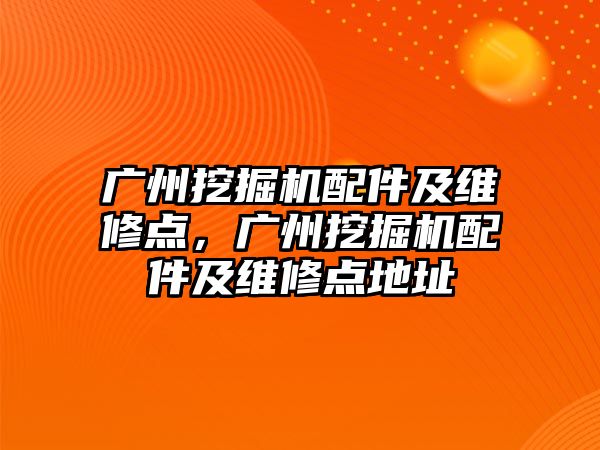 廣州挖掘機配件及維修點，廣州挖掘機配件及維修點地址