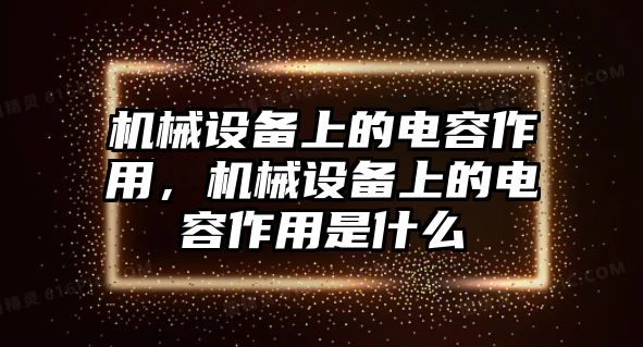 機械設備上的電容作用，機械設備上的電容作用是什么