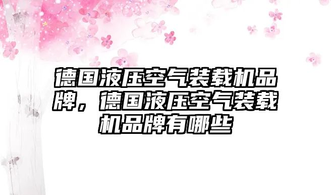 德國(guó)液壓空氣裝載機(jī)品牌，德國(guó)液壓空氣裝載機(jī)品牌有哪些