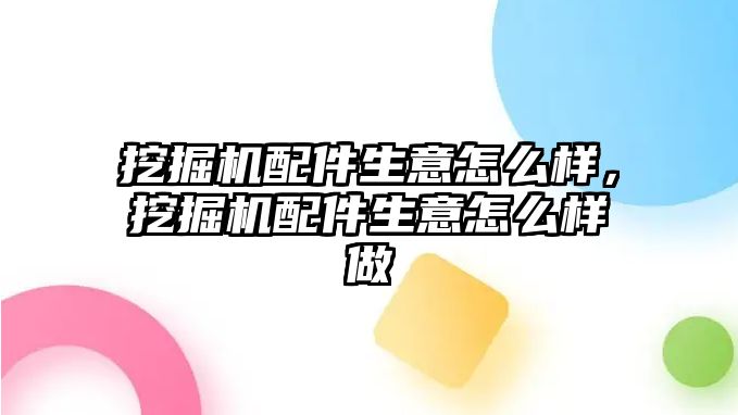 挖掘機配件生意怎么樣，挖掘機配件生意怎么樣做