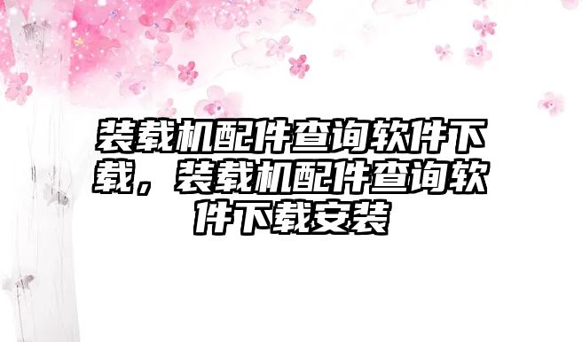 裝載機配件查詢軟件下載，裝載機配件查詢軟件下載安裝