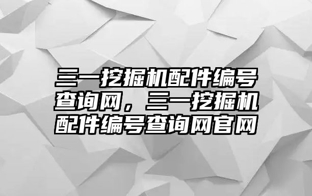 三一挖掘機配件編號查詢網(wǎng)，三一挖掘機配件編號查詢網(wǎng)官網(wǎng)