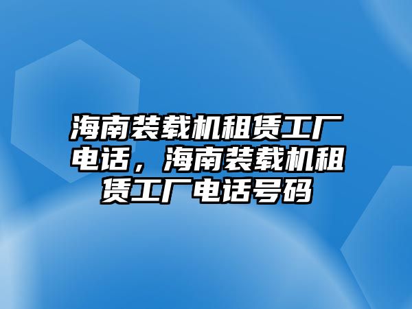 海南裝載機租賃工廠電話，海南裝載機租賃工廠電話號碼