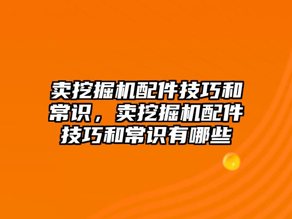 賣挖掘機配件技巧和常識，賣挖掘機配件技巧和常識有哪些