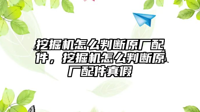 挖掘機(jī)怎么判斷原廠配件，挖掘機(jī)怎么判斷原廠配件真假